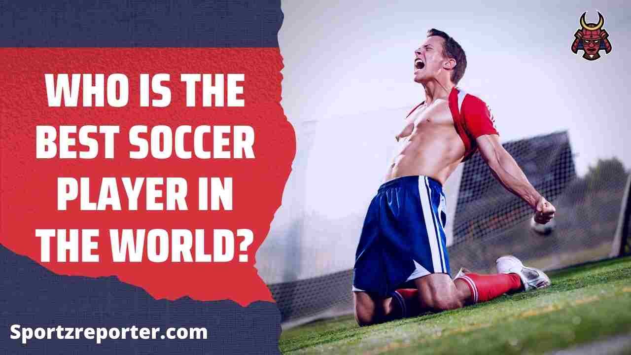 WHO IS THE BEST SOCCER PLAYER IN THE WORLD