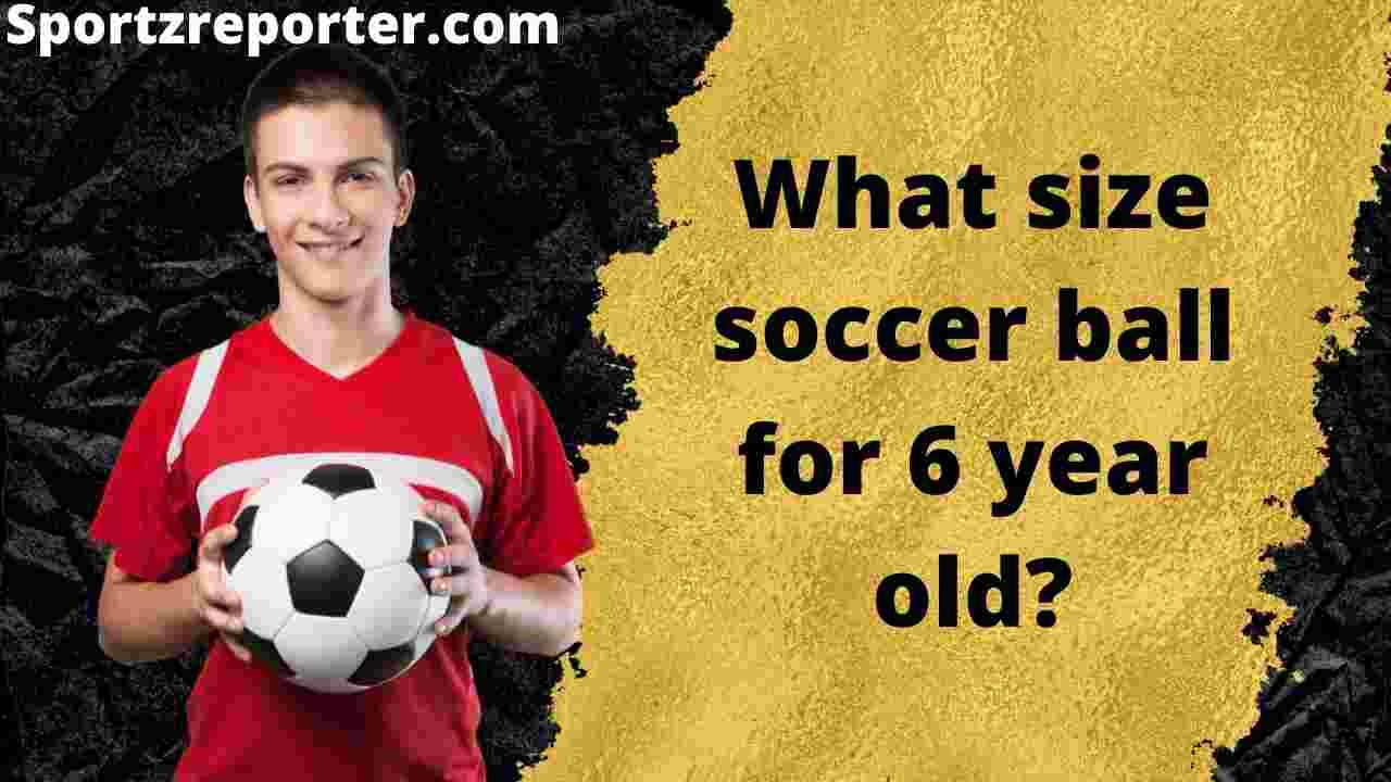 What size soccer ball for 6 year old
