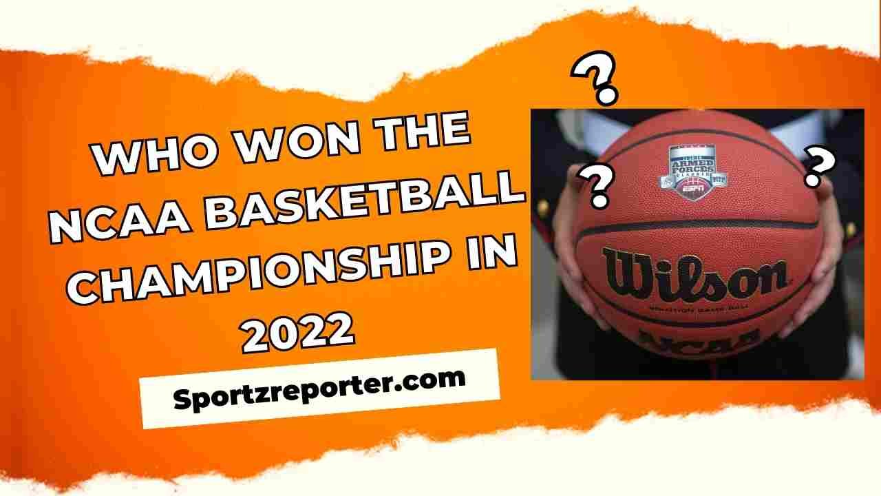 WHO WON THE NCAA BASKETBALL CHAMPIONSHIP IN 2022 EVERYTHING YOU NEED